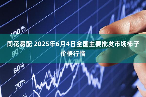 同花易配 2025年6月4日全国主要批发市场柿子价格行情