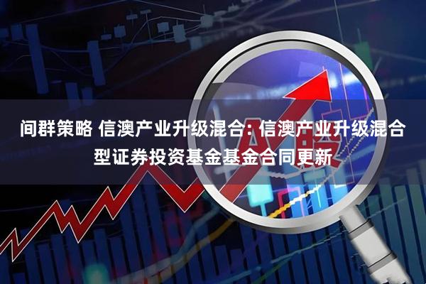 间群策略 信澳产业升级混合: 信澳产业升级混合型证券投资基金基金合同更新