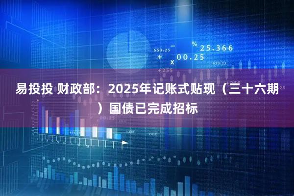 易投投 财政部：2025年记账式贴现（三十六期）国债已完成招标