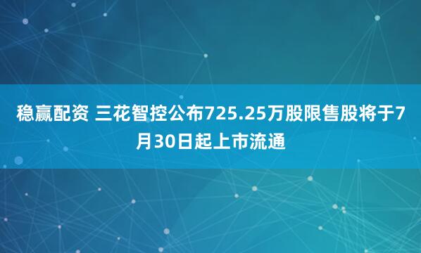 稳赢配资 三花智控公布725.25万股限售股将于7月30日起上市流通