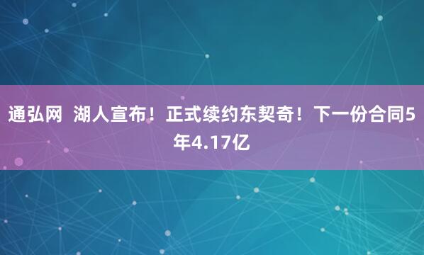通弘网  湖人宣布！正式续约东契奇！下一份合同5年4.17亿