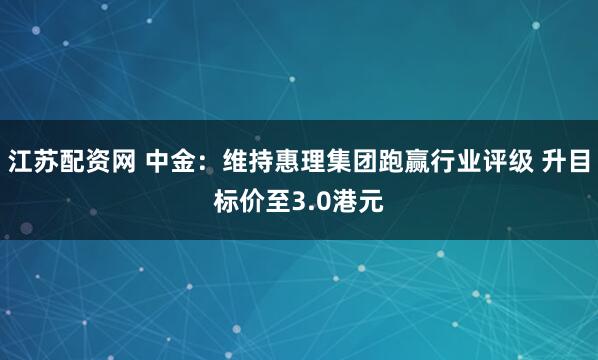 江苏配资网 中金:维持惠理集团跑赢行业评级 升目标价至3.0港元