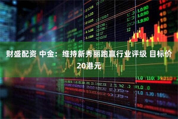 财盛配资 中金:维持新秀丽跑赢行业评级 目标价20港元