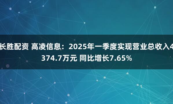 长胜配资 高凌信息：2025年一季度实现营业总收入4374.7万元 同比增长7.65%