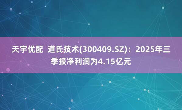 天宇优配 道氏技术(300409.SZ):2025年三季报净利润为4.15亿元
