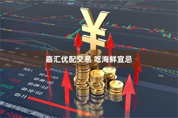嘉汇优配交易 吃海鲜宜忌